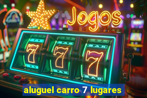 aluguel carro 7 lugares